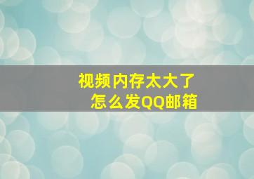 视频内存太大了怎么发QQ邮箱