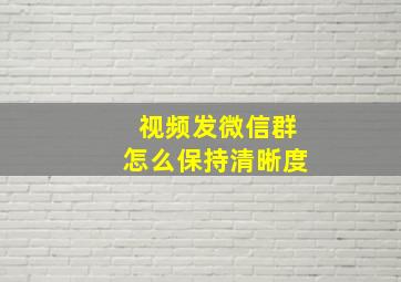 视频发微信群怎么保持清晰度