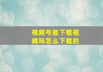 视频号能下载视频吗怎么下载的