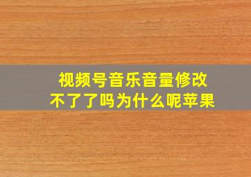 视频号音乐音量修改不了了吗为什么呢苹果