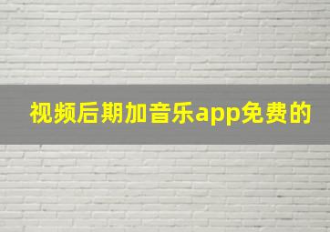 视频后期加音乐app免费的