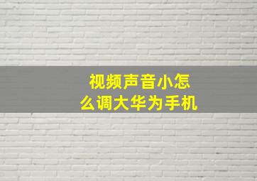 视频声音小怎么调大华为手机