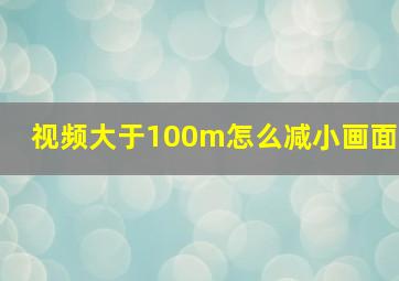 视频大于100m怎么减小画面