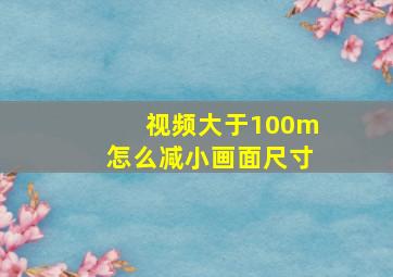 视频大于100m怎么减小画面尺寸