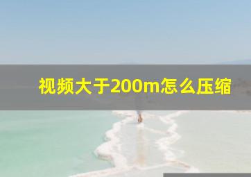 视频大于200m怎么压缩