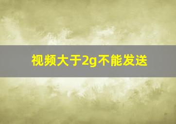 视频大于2g不能发送