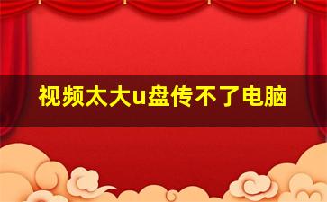 视频太大u盘传不了电脑