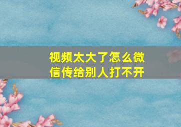 视频太大了怎么微信传给别人打不开