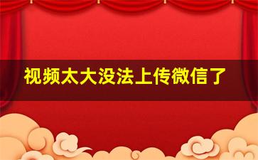 视频太大没法上传微信了