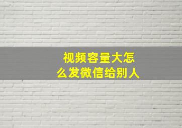 视频容量大怎么发微信给别人