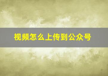 视频怎么上传到公众号