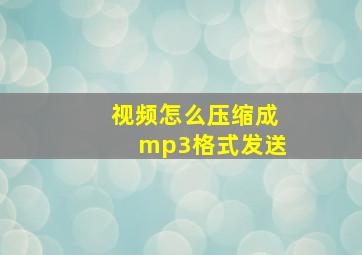 视频怎么压缩成mp3格式发送