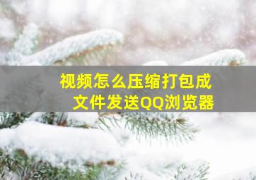 视频怎么压缩打包成文件发送QQ浏览器