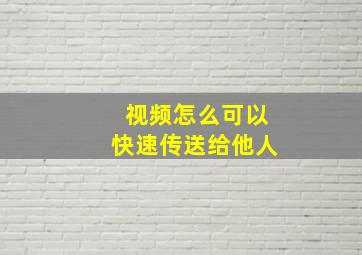 视频怎么可以快速传送给他人