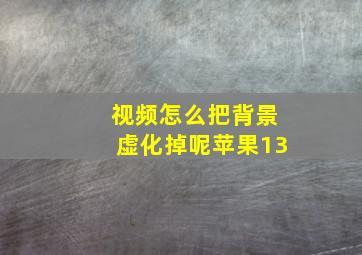 视频怎么把背景虚化掉呢苹果13