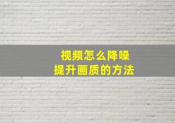 视频怎么降噪提升画质的方法