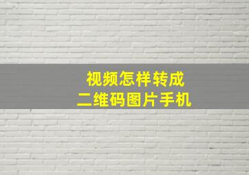 视频怎样转成二维码图片手机