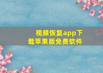 视频恢复app下载苹果版免费软件