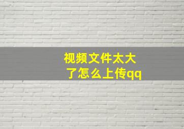 视频文件太大了怎么上传qq