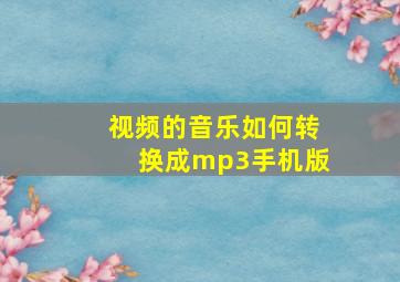 视频的音乐如何转换成mp3手机版