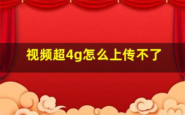 视频超4g怎么上传不了