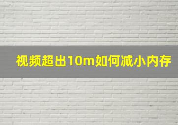 视频超出10m如何减小内存