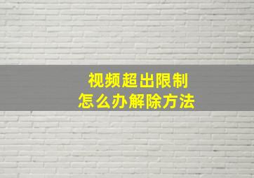 视频超出限制怎么办解除方法