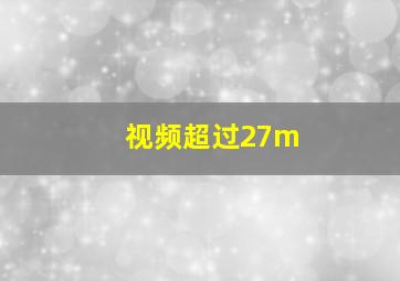 视频超过27m