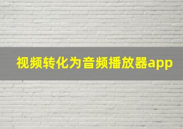 视频转化为音频播放器app