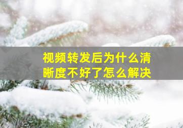 视频转发后为什么清晰度不好了怎么解决