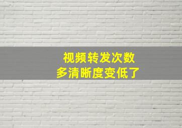 视频转发次数多清晰度变低了