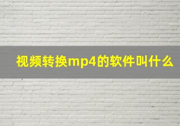 视频转换mp4的软件叫什么