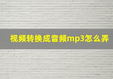 视频转换成音频mp3怎么弄