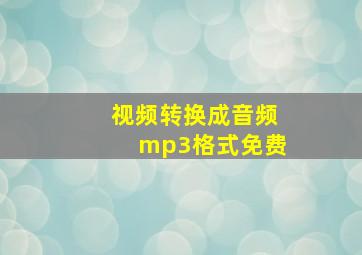 视频转换成音频mp3格式免费