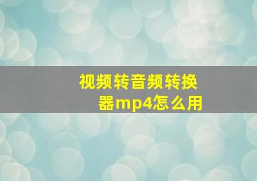 视频转音频转换器mp4怎么用