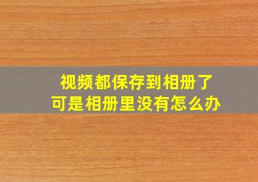 视频都保存到相册了可是相册里没有怎么办