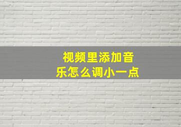 视频里添加音乐怎么调小一点