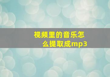 视频里的音乐怎么提取成mp3