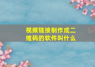 视频链接制作成二维码的软件叫什么