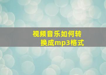 视频音乐如何转换成mp3格式