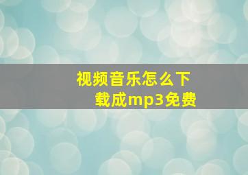 视频音乐怎么下载成mp3免费