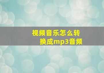 视频音乐怎么转换成mp3音频