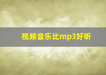 视频音乐比mp3好听