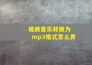 视频音乐转换为mp3格式怎么弄