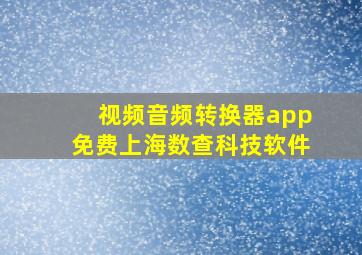 视频音频转换器app免费上海数查科技软件