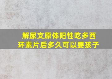 解尿支原体阳性吃多西环素片后多久可以要孩子