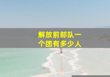 解放前部队一个团有多少人