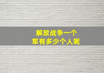 解放战争一个军有多少个人呢