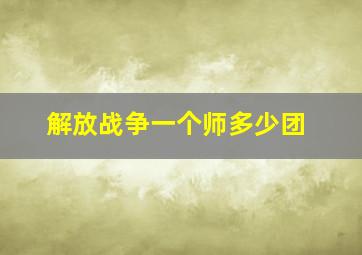 解放战争一个师多少团