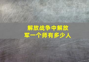 解放战争中解放军一个师有多少人